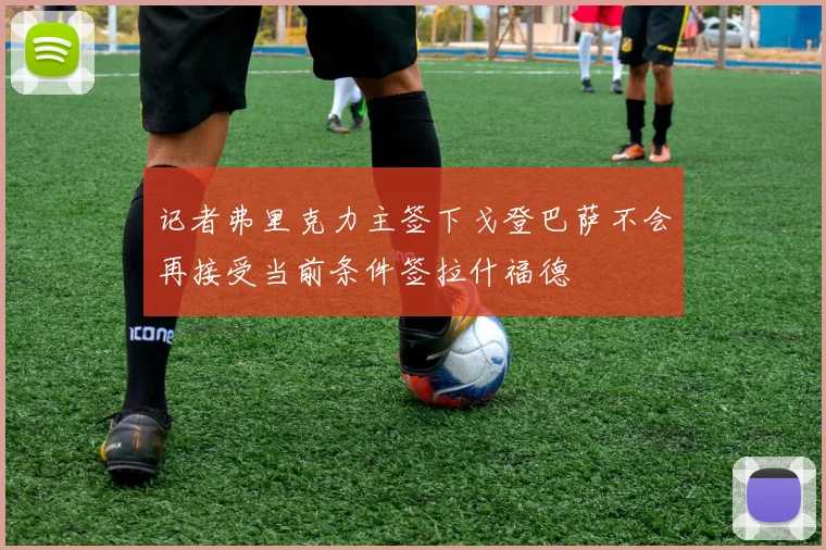 记者弗里克力主签下戈登巴萨不会再接受当前条件签拉什福德