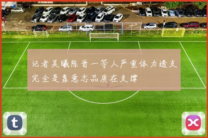 记者吴曦陈晋一等人严重体力透支完全是靠意志品质在支撑