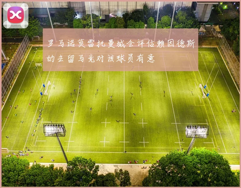 罗马诺莫雷托曼城会评估赖因德斯的去留马竞对该球员有意