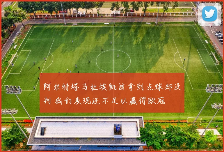 阿尔特塔马杜埃凯该拿到点球却没判 我们表现还不足以赢得欧冠